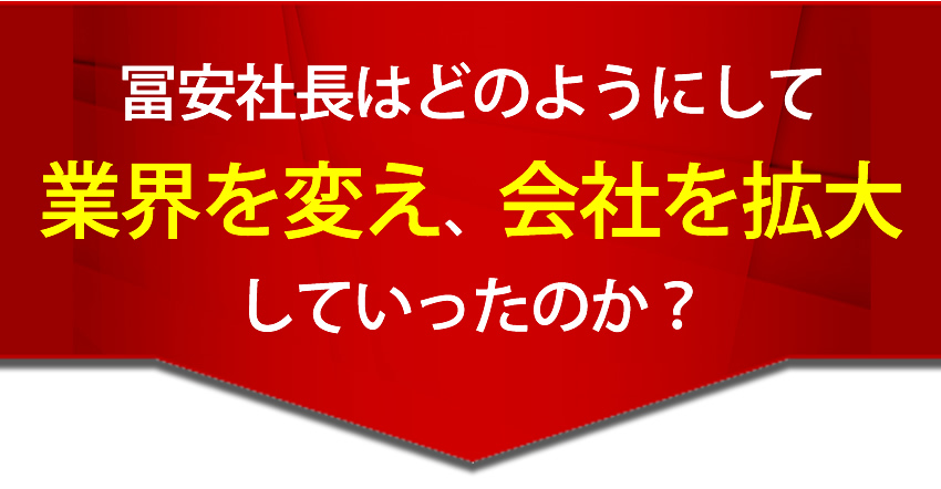 冨安社長はどのようにして業界を変え、会社を拡大していったのか？